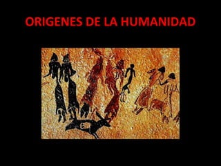 ORIGENES DE LA HUMANIDAD
 