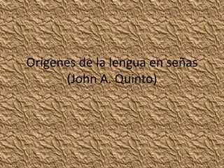 Origenes de la lengua en señas
(John A. Quinto)
 