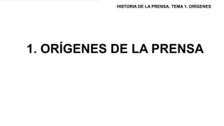 1. ORÍGENES DE LA PRENSA
HISTORIA DE LA PRENSA. TEMA 1. ORÍGENES
 