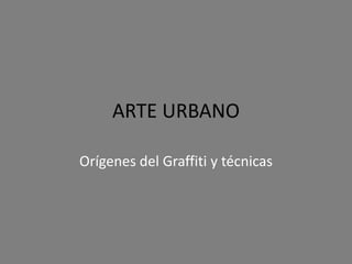 ARTE URBANO
Orígenes del Graffiti y técnicas