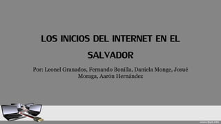 LOS INICIOS DEL INTERNET EN EL
SALVADOR
Por: Leonel Granados, Fernando Bonilla, Daniela Monge, Josué
Moraga, Aarón Hernández
 