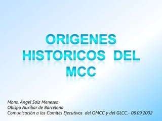 Mons. Ángel Saiz Meneses,
Obispo Auxiliar de Barcelona
Comunicación a los Comités Ejecutivos del OMCC y del GLCC.- 06.09.2002
 