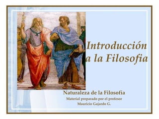 Introducción
a la Filosofia
Naturaleza de la Filosofía
Material preparado por el profesor
Mauricio Gajardo G.
 