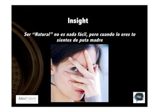 Insight
Ser “Natural” no es nada fácil, pero cuando lo eres te
sientes de puta madre

 