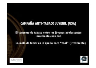 CAMPAÑA ANTI-TABACO JUVENIL (USA)
El consumo de tabaco entre los jóvenes adolescentes
incrementa cada año
Lo malo de fumar es lo que lo hace “cool” (irreverente)

 