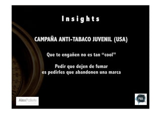Insights
CAMPAÑA ANTI-TABACO JUVENIL (USA)
Que te engañen no es tan “cool”
Pedir que dejen de fumar
es pedirles que abandonen una marca

 