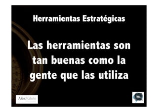Herramientas Estratégicas

Las herramientas son
tan buenas como la
gente que las utiliza

 

 