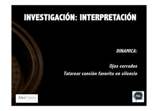INVESTIGACIÓN: INTERPRETACIÓN

DINAMICA:
Ojos cerrados
Tatarear canción favorita en silencio

 