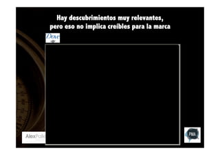 Hay descubrimientos muy relevantes,
pero eso no implica creíbles para la marca

 