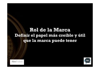 Rol de la Marca

Definir el papel más creible y útil
que la marca puede tener

 
