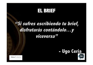 EL BRIEF

“Si sufres escribiendo tu brief,
disfrutarás contándolo…y
viceversa”
- Ugo Ceria

 