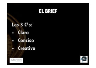 EL BRIEF
Las 3 C’s:
-  Claro
-  Conciso
-  Creativo

 