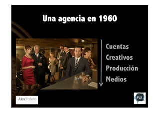 Una agencia en 1960
Cuentas
Creativos
Producción
Medios

 