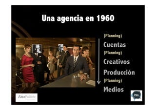 Una agencia en 1960
(Planning)

Cuentas
(Planning)

Creativos
Producción
(Planning)

Medios

 