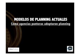 MODELOS DE PLANNING ACTUALES
Cómo agencias punteras adoptaron planning

 