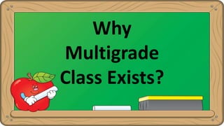 Why
Multigrade
Class Exists?
 