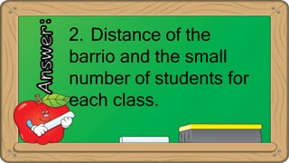 2. Distance of the
barrio and the small
number of students for
each class.
 