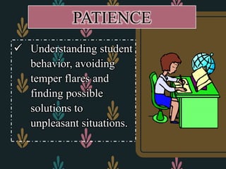  Understanding student
behavior, avoiding
temper flares and
finding possible
solutions to
unpleasant situations.
PATIENCE
 