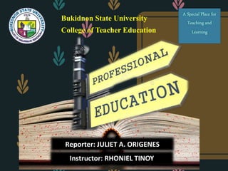 Bukidnon State University
College of Teacher Education
A Special Place for
Teaching and
Learning
Reporter: JULIET A. ORIGENES
Instructor: RHONIEL TINOY
 
