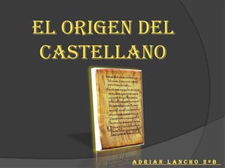 El origen del
 castellano




         ADRIAN LANCHO 2ºB
 