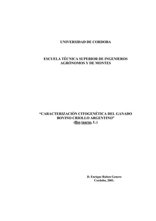 UNIVERSIDAD DE CORDOBA
ESCUELA TÉCNICA SUPERIOR DE INGENIEROS
AGRÓNOMOS Y DE MONTES
“CARACTERIZACIÓN CITOGENÉTICA DEL GANADO
BOVINO CRIOLLO ARGENTINO”
(Bos taurus, L.)
D. Enrique Ruben Genero
Cordoba, 2001.
 