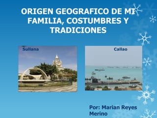 ORIGEN GEOGRAFICO DE MI
FAMILIA, COSTUMBRES Y
TRADICIONES
Por: Marian Reyes
Merino
Sullana Callao
 