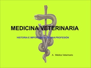 MEDICINA VETERINARIA
HISTORIA E IMPORTANCIA DE UNAPROFESIÓN
A. Médico Veterinario
 
