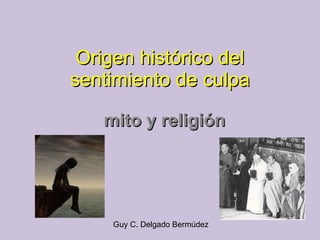 Origen histórico del sentimiento de culpa mito y religión Guy C. Delgado Bermúdez 