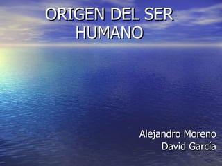 ORIGEN DEL SER HUMANO Alejandro Moreno David García 