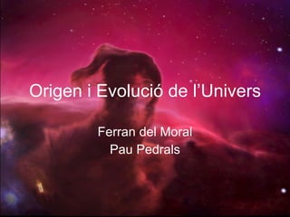 Origen i Evolució de l’Univers Ferran del Moral Pau Pedrals 
