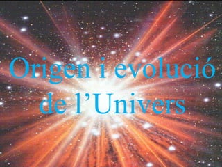 Origen i evolució
  de l’Univers
 