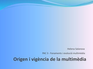 Helena Salanova
Origen i vigència de la multimèdia
PAC 3 - Fonaments i evolució multimèdia
 