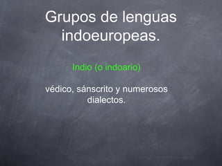 Grupos de lenguas
indoeuropeas.
Indio (o indoario)
védico, sánscrito y numerosos
dialectos.

 