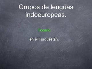 Grupos de lenguas
indoeuropeas.
Tocario
en el Turquestán.

 