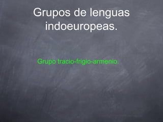 Grupos de lenguas
indoeuropeas.
Grupo tracio-frigio-armenio.

 