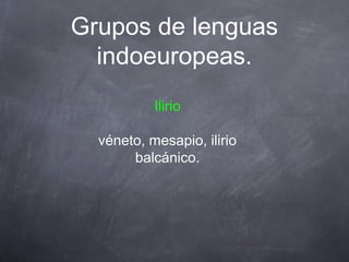 Grupos de lenguas
indoeuropeas.
Ilirio
véneto, mesapio, ilirio
balcánico.

 