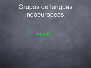 Grupos de lenguas
indoeuropeas.
Albanés

 