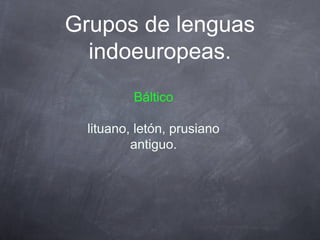 Grupos de lenguas
indoeuropeas.
Báltico
lituano, letón, prusiano
antiguo.

 