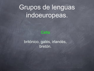 Grupos de lenguas
indoeuropeas.
Celta
britónico, galés, irlandés,
bretón.

 