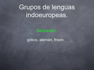 Grupos de lenguas
indoeuropeas.
Germánico
gótico, alemán, frisón.

 