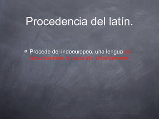 Procedencia del latín.
Procede del indoeuropeo, una lengua no
documentada ni conocida directamente.

 