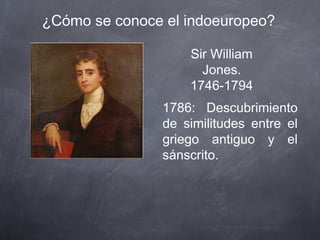 ¿Cómo se conoce el indoeuropeo?
Sir William
Jones.
1746-1794
1786: Descubrimiento
de similitudes entre el
griego antiguo y el
sánscrito.

 