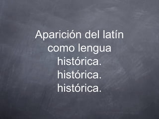 Aparición del latín
como lengua
histórica.
histórica.
histórica.

 