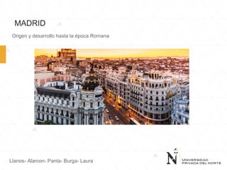 MADRID
Origen y desarrollo hasta la época Romana
Llanos- Alarcon- Panta- Burga- Laura
 