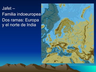 Jafet –  Familia indoeuropea Dos ramas: Europa y el norte de India 