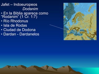 Jafet – Indoeuropeos Dodanim En la Biblia aparece como “Rodanim” (1 Cr. 1:7) Río Rhodonus Isla de Rodas Ciudad de Dodona Dardan - Dardanelos 