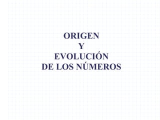 ORIGEN
Y
EVOLUCIÓN
DE LOS NÚMEROS
 