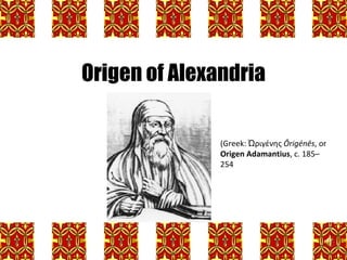 Origen of Alexandria (Greek:  Ὠριγένης  Ōrigénēs , or  Origen Adamantius , c. 185–254 