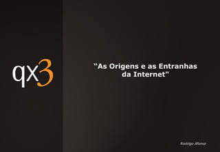 “As Origens e as Entranhas
da Internet"
Rodrigo Afonso
 