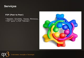 Serviços P2P (Peer to Peer) Napster, Gnutella,  Kazaa, Mininova…. P2P “puro” e P2P “híbrido”. 